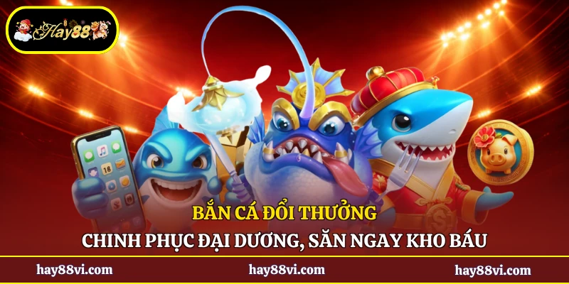 Bắn Cá Đổi Thưởng - Chinh Phục Đại Dương, Săn Ngay Kho Báu