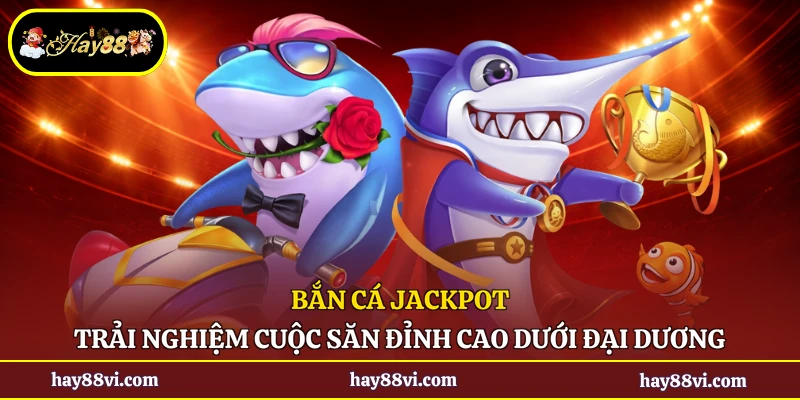 Bắn Cá Jackpot - Trải Nghiệm Cuộc Săn Đỉnh Cao Dưới Đại Dương
