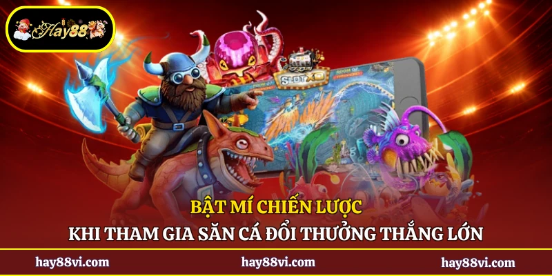 Bật mí chiến lược khi tham gia săn cá đổi thưởng thắng lớn