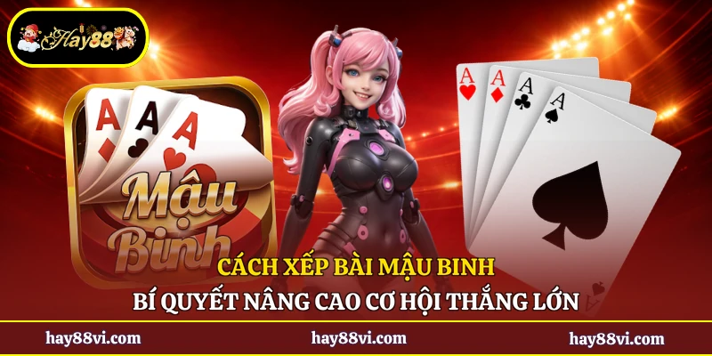 Cách Xếp Bài Mậu Binh - Bí Quyết Nâng Cao Cơ Hội Thắng Lớn