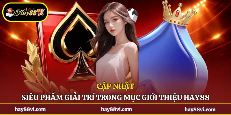 Cập nhật siêu phẩm giải trí trong mục giới thiệu Hay88