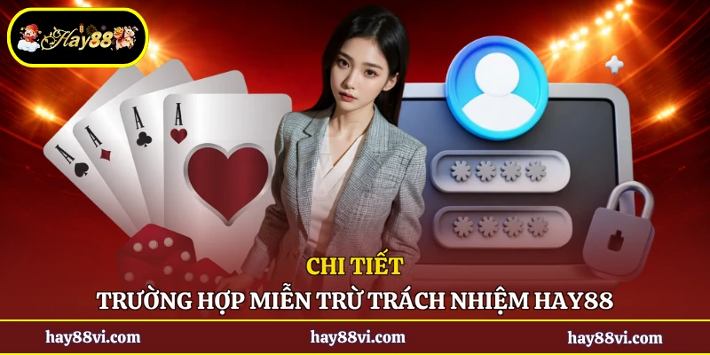 Chi tiết trường hợp miễn trừ trách nhiệm Hay88