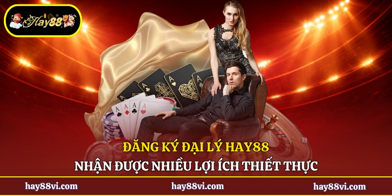 Đăng ký đại lý Hay88 nhận được nhiều lợi ích thiết thực