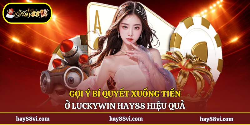 Gợi ý bí quyết xuống tiền ở Luckywin Hay88 hiệu quả
