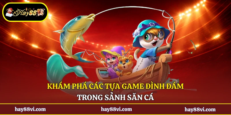 Khám phá các tựa game đình đám trong sảnh săn cá