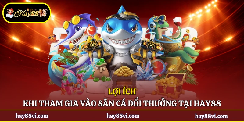 Lợi ích khi tham gia vào săn cá đổi thưởng tại Hay88