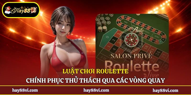 Luật Chơi Roulette - Chính Phục Thử Thách Qua Các Vòng Quay