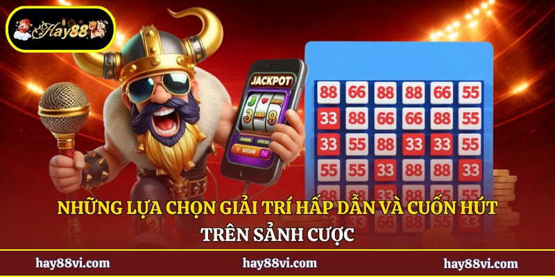 Những lựa chọn giải trí hấp dẫn và cuốn hút trên sảnh cược