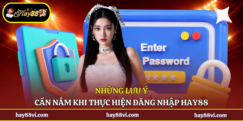 Những lưu ý cần nắm khi thực hiện đăng nhập Hay88
