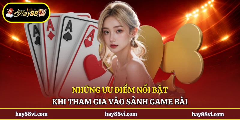 Những ưu điểm nổi bật khi tham gia vào sảnh game bài