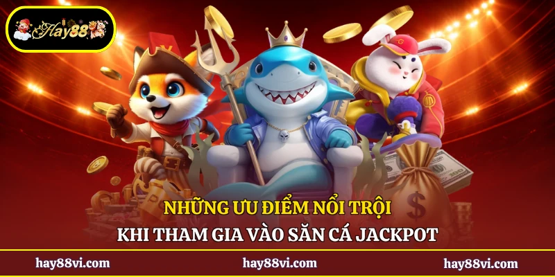 Những ưu điểm nổi trội khi tham gia vào săn cá Jackpot