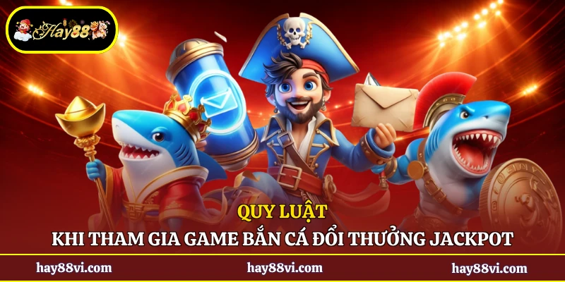 Quy luật khi tham gia game bắn cá đổi thưởng Jackpot
