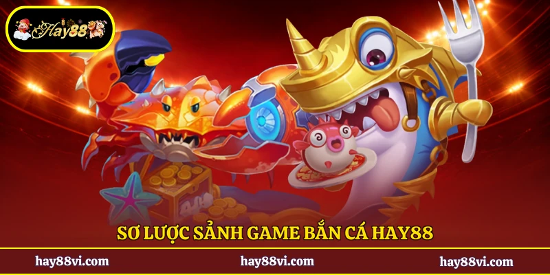 Sơ lược sảnh game bắn cá Hay88