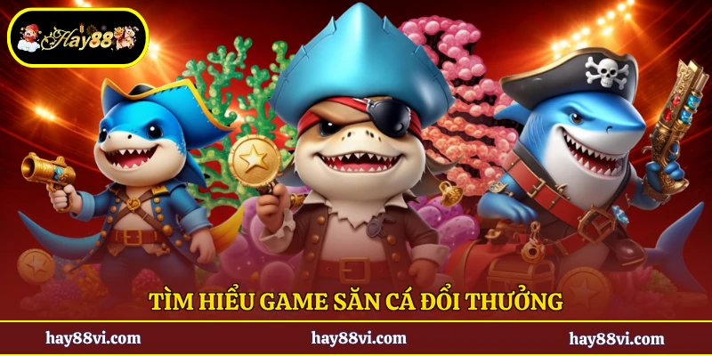 Tìm hiểu game săn cá đổi thưởng