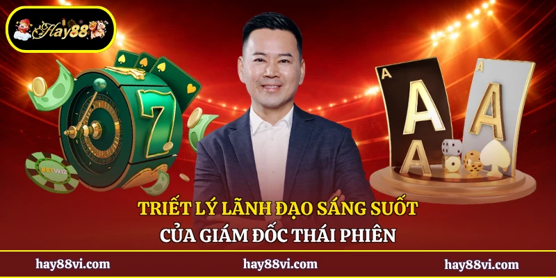 Triết lý lãnh đạo sáng suốt của giám đốc Thái Phiên